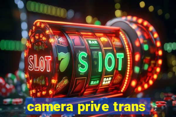 camera prive trans